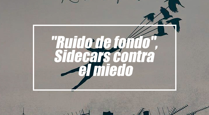 ''Ruido de Fondo'', Sidecars contra el miedo