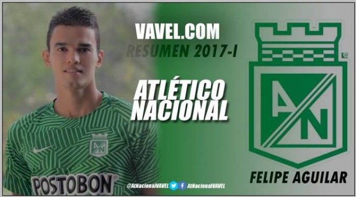 Resumen 2017-I Atlético Nacional: Felipe Aguilar y un segundo semestre para la revancha deportiva