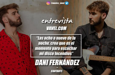 Entrevista a Dani Fernández: "Las ocho o nueve de la
noche, creo que es el momento para escuchar mi disco Incendios"