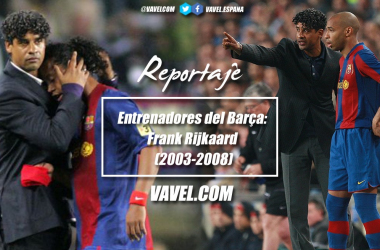 Entrenadores del Barça: Frank Rijkaard (2003-2008)