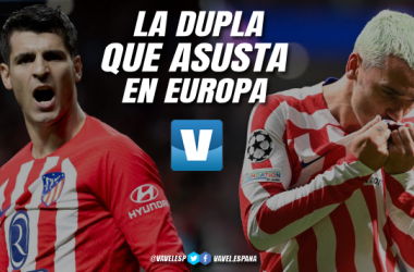 Morata y Griezmann: la dupla que asusta en Europa