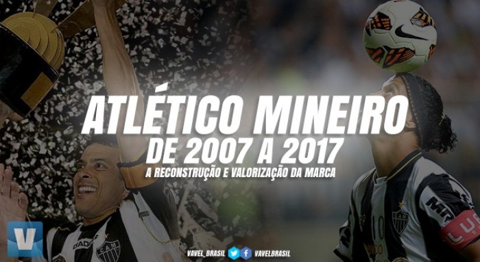 Especial VAVEL: de 2007 a 2017, a reconstrução e valorização da marca Atlético-MG